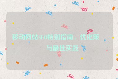 移動網(wǎng)站SEO特別指南，優(yōu)化策略與最佳實踐