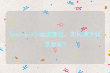 JavaScript/CSS延遲加載，如何減少渲染阻塞？