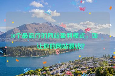 10個(gè)最流行的網(wǎng)站盈利模式，如何讓你的網(wǎng)站賺錢？