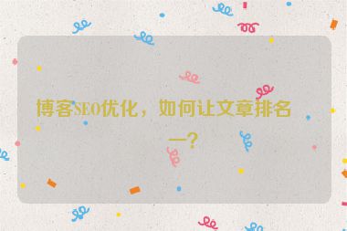 博客SEO優(yōu)化，如何讓文章排名第一？