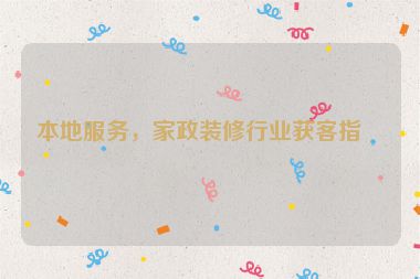 本地服務(wù)，家政裝修行業(yè)獲客指南