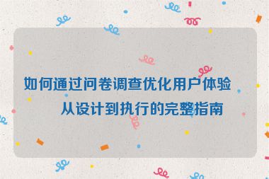 如何通過問卷調(diào)查優(yōu)化用戶體驗(yàn)，從設(shè)計(jì)到執(zhí)行的完整指南