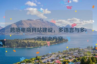 跨境電商網(wǎng)站建設(shè)，多語(yǔ)言與多貨幣解決方案