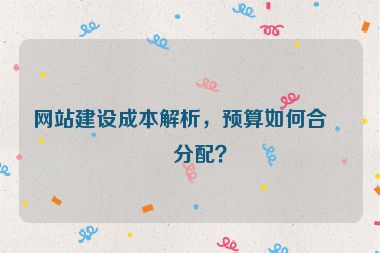 網(wǎng)站建設(shè)成本解析，預(yù)算如何合理分配？