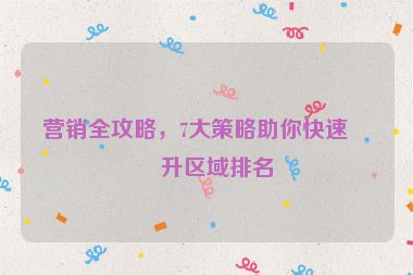 營(yíng)銷(xiāo)全攻略，7大策略助你快速提升區(qū)域排名