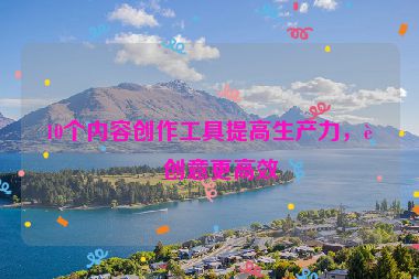 10個(gè)內(nèi)容創(chuàng)作工具提高生產(chǎn)力，讓創(chuàng)意更高效