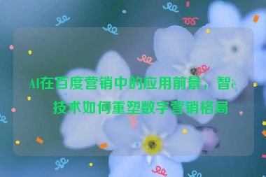 AI在百度營銷中的應用前景，智能技術如何重塑數(shù)字營銷格局