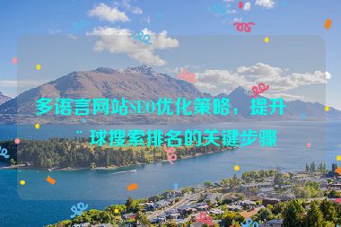 多語(yǔ)言網(wǎng)站SEO優(yōu)化策略，提升全球搜索排名的關(guān)鍵步驟