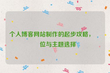 個(gè)人博客網(wǎng)站制作的起步攻略，定位與主題選擇