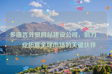 多語言外貿(mào)網(wǎng)站建設(shè)公司，助力企業(yè)拓展全球市場的關(guān)鍵伙伴