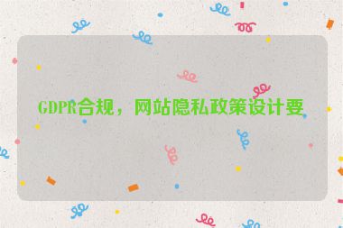 GDPR合規(guī)，網(wǎng)站隱私政策設(shè)計(jì)要點(diǎn)