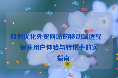 如何優(yōu)化外貿(mào)網(wǎng)站的移動端適配？提升用戶體驗與轉化率的實用指南