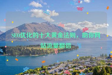 SEO優(yōu)化的十大黃金法則，助你網(wǎng)站流量翻倍