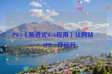 PWA（漸進(jìn)式Web應(yīng)用）讓網(wǎng)站像APP一樣運(yùn)行