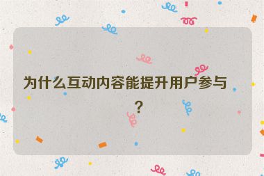 為什么互動內容能提升用戶參與度？