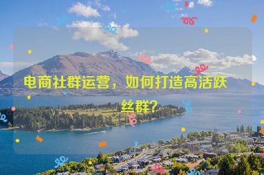電商社群運營，如何打造高活躍粉絲群？
