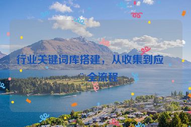 行業(yè)關(guān)鍵詞庫(kù)搭建，從收集到應(yīng)用全流程