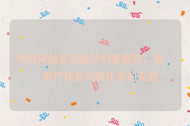 外貿(mào)網(wǎng)站交互設(shè)計(jì)的重要性，提升用戶體驗(yàn)與轉(zhuǎn)化率的關(guān)鍵
