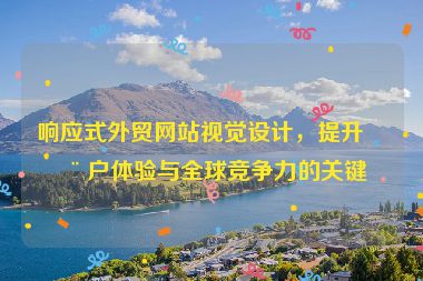 響應(yīng)式外貿(mào)網(wǎng)站視覺(jué)設(shè)計(jì)，提升用戶體驗(yàn)與全球競(jìng)爭(zhēng)力的關(guān)鍵