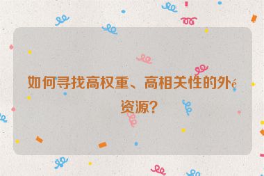 如何尋找高權(quán)重、高相關(guān)性的外鏈資源？