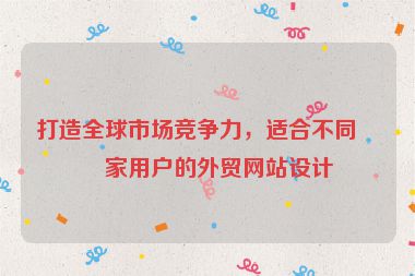 打造全球市場(chǎng)競(jìng)爭(zhēng)力，適合不同國(guó)家用戶的外貿(mào)網(wǎng)站設(shè)計(jì)