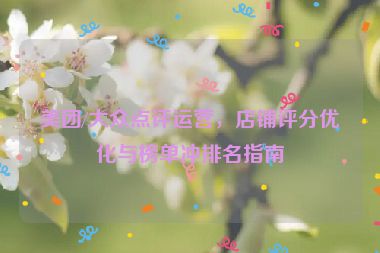 美團(tuán)/大眾點(diǎn)評(píng)運(yùn)營(yíng)，店鋪評(píng)分優(yōu)化與榜單沖排名指南