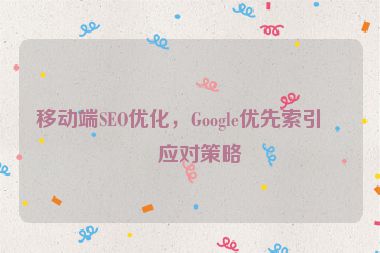 移動(dòng)端SEO優(yōu)化，Google優(yōu)先索引的應(yīng)對(duì)策略
