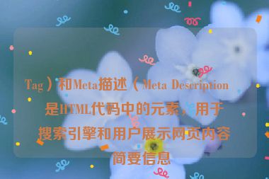 Tag）和Meta描述（Meta Description）是HTML代碼中的元素，用于向搜索引擎和用戶展示網(wǎng)頁內(nèi)容的簡要信息