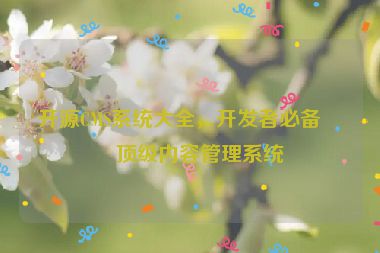 開源CMS系統(tǒng)大全，開發(fā)者必備的頂級(jí)內(nèi)容管理系統(tǒng)