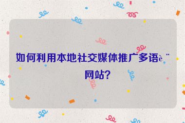 如何利用本地社交媒體推廣多語(yǔ)言網(wǎng)站？