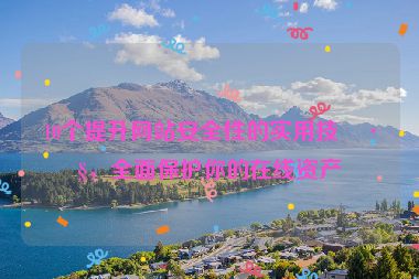 10個提升網(wǎng)站安全性的實(shí)用技巧，全面保護(hù)你的在線資產(chǎn)