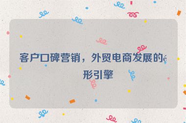 客戶口碑營銷，外貿(mào)電商發(fā)展的隱形引擎