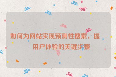 如何為網(wǎng)站實(shí)現(xiàn)預(yù)測(cè)性搜索，提升用戶體驗(yàn)的關(guān)鍵步驟