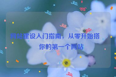 網(wǎng)站建設(shè)入門(mén)指南，從零開(kāi)始搭建你的第一個(gè)網(wǎng)站