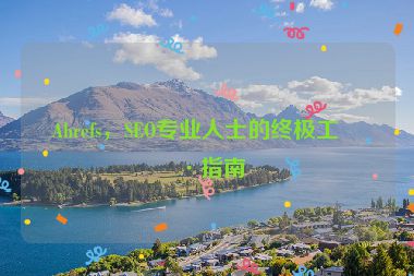 Ahrefs，SEO專業(yè)人士的終極工具指南