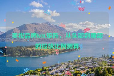 美妝品牌KOL矩陣，從頭部到腰部的投放比例測算