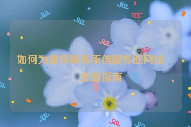 如何為律師事務(wù)所創(chuàng)建專業(yè)網(wǎng)站，全面指南