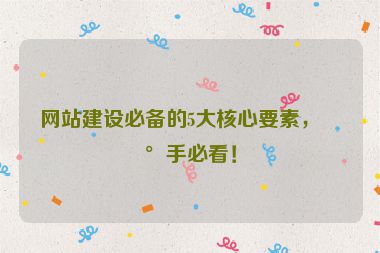 網(wǎng)站建設(shè)必備的5大核心要素，新手必看！