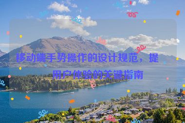 移動(dòng)端手勢(shì)操作的設(shè)計(jì)規(guī)范，提升用戶體驗(yàn)的關(guān)鍵指南