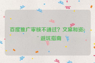 百度推廣審核不通過(guò)？文案和資質(zhì)避坑指南