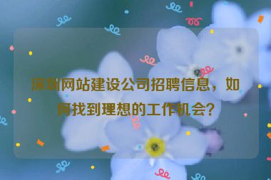 深圳網(wǎng)站建設(shè)公司招聘信息，如何找到理想的工作機會？