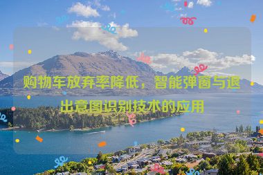 購(gòu)物車放棄率降低，智能彈窗與退出意圖識(shí)別技術(shù)的應(yīng)用