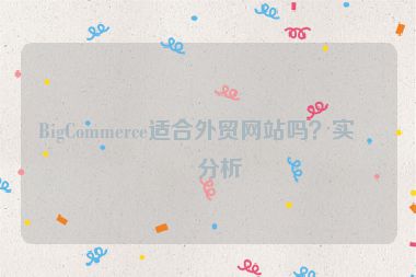 BigCommerce適合外貿(mào)網(wǎng)站嗎？實戰(zhàn)分析