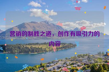營(yíng)銷的制勝之道，創(chuàng)作有吸引力的內(nèi)容