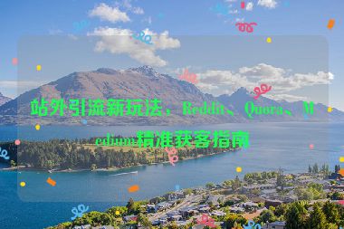 站外引流新玩法，Reddit、Quora、Medium精準(zhǔn)獲客指南