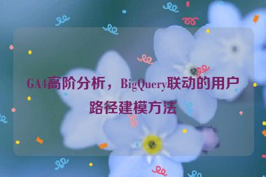 GA4高階分析，BigQuery聯(lián)動(dòng)的用戶路徑建模方法