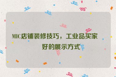 MIC店鋪裝修技巧，工業(yè)品買家偏好的展示方式