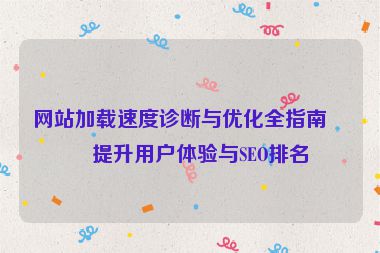 網(wǎng)站加載速度診斷與優(yōu)化全指南，提升用戶體驗與SEO排名