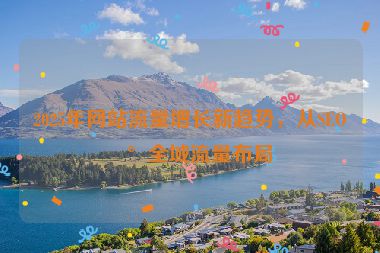 2025年網(wǎng)站流量增長(zhǎng)新趨勢(shì)，從SEO到全域流量布局
