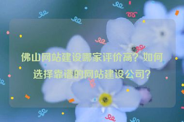 佛山網(wǎng)站建設(shè)哪家評(píng)價(jià)高？如何選擇靠譜的網(wǎng)站建設(shè)公司？